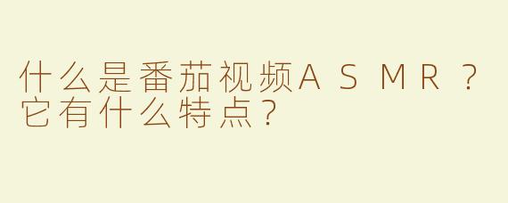 什么是番茄视频ASMR？它有什么特点？