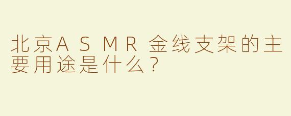 北京ASMR金线支架的主要用途是什么？