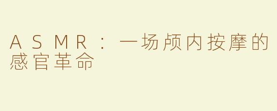 ASMR：一场颅内按摩的感官革命