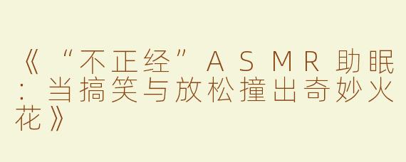 《“不正经”ASMR助眠：当搞笑与放松撞出奇妙火花》
