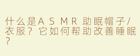 什么是ASMR助眠帽子/衣服？它如何帮助改善睡眠？