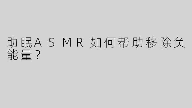 助眠ASMR如何帮助移除负能量？