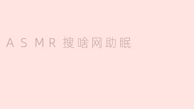 在ASMR搜啥网上有哪些适合助眠的视频推荐？