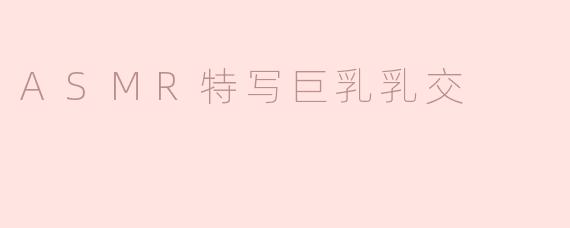 ASMR特写巨乳乳交