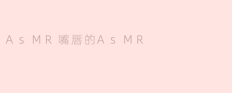 AsMR嘴唇的AsMR