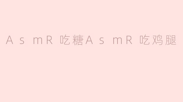 你平时喜欢看哪些类型的ASMR视频？