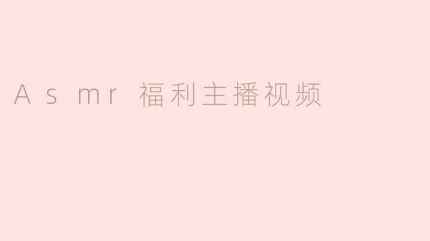 《ASMR福利主播视频：感官治愈背后的商业密码与争议》