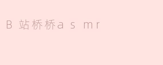 《沉浸式疗愈体验：B站桥桥ASMR如何用声音治愈你的疲惫心灵？》