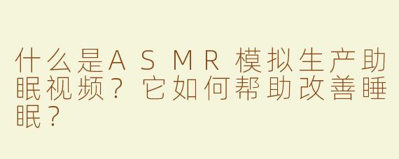 什么是ASMR模拟生产助眠视频？它如何帮助改善睡眠？
