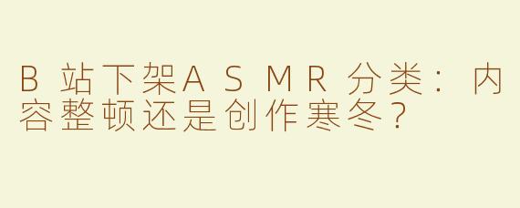 B站下架ASMR分类：内容整顿还是创作寒冬？