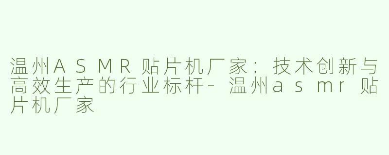 温州ASMR贴片机厂家：技术创新与高效生产的行业标杆