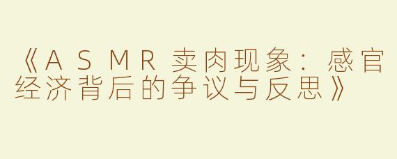 《ASMR卖肉现象：感官经济背后的争议与反思》