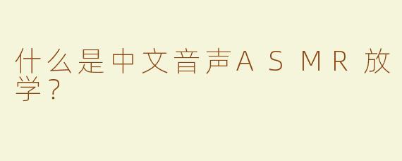 什么是中文音声ASMR放学？