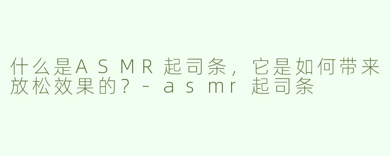 什么是ASMR起司条，它是如何带来放松效果的？