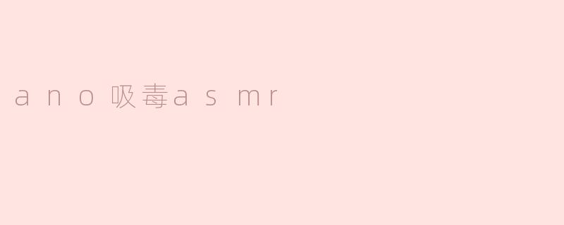 ano吸毒asmr