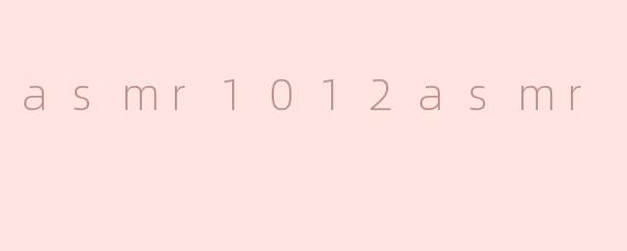 探索ASMR1012的治愈世界：声音疗法的奇妙之旅