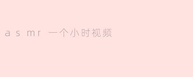 asmr一个小时视频
