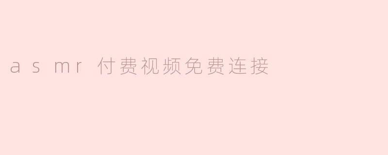 asmr付费视频免费连接