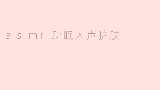 「ASMR人声护肤指南：温柔耳语+科学步骤，打造睡前疗愈仪式」