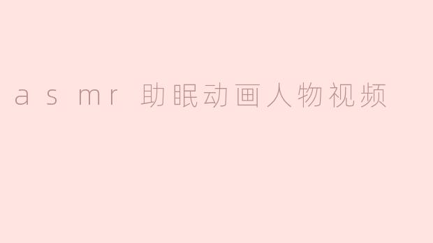 asmr助眠动画人物视频
