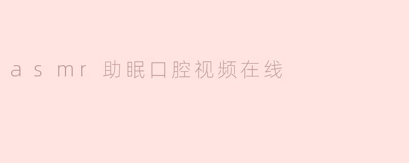 在哪里可以在线观看ASMR助眠口腔音视频？
