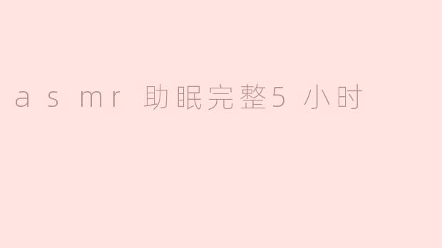 这个5小时的ASMR助眠视频包含哪些内容？