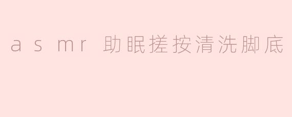 “沉浸式ASMR助眠：搓按清洗脚底的解压疗愈之旅”