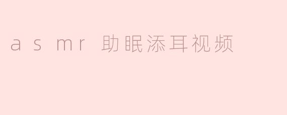 asmr助眠添耳视频