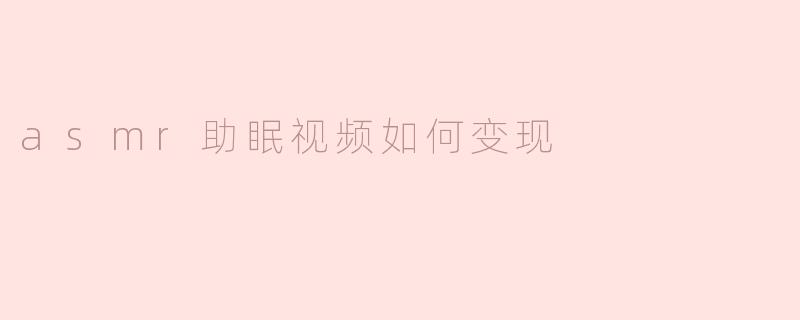 asmr助眠视频如何变现