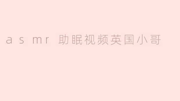 asmr助眠视频英国小哥