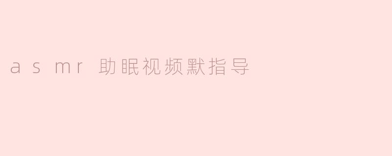 asmr助眠视频默指导