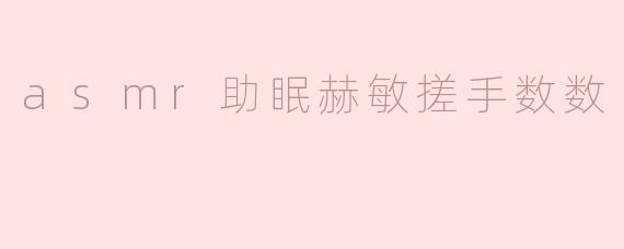asmr助眠赫敏搓手数数