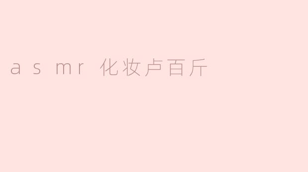 asmr化妆卢百斤