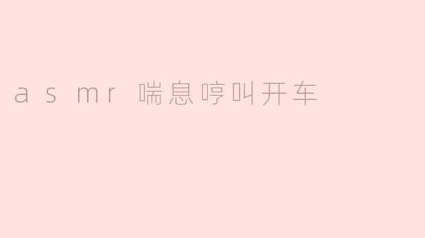 asmr喘息哼叫开车