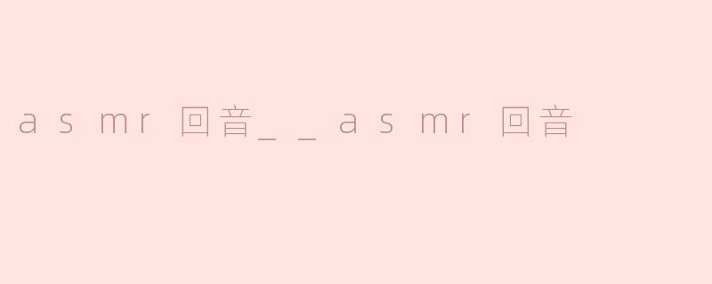 什么是ASMR回音效果？它在视频中如何触发放松反应？