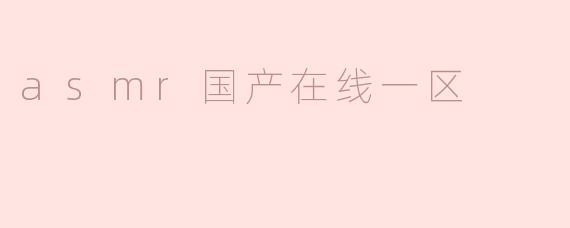 什么是“.asmr国产在线一区”？在哪里可以观看？