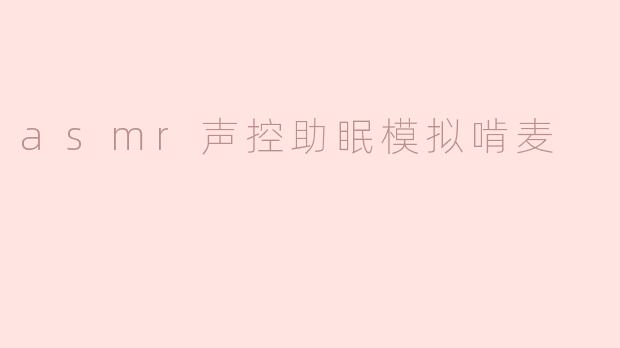 asmr声控助眠模拟啃麦