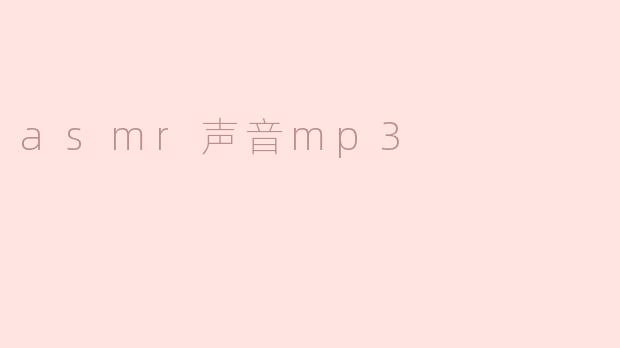 探索ASMR声音的奇妙世界：MP3音频如何带来深度放松与愉悦体验