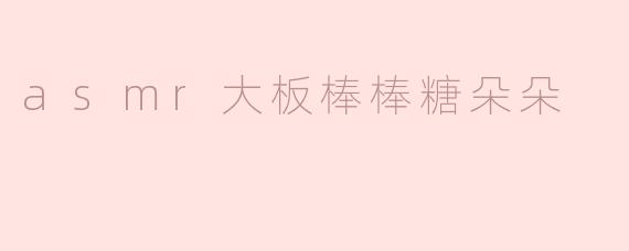 .asmr大板棒棒糖朵朵的视频风格有什么独特之处？