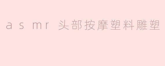 asmr头部按摩塑料雕塑