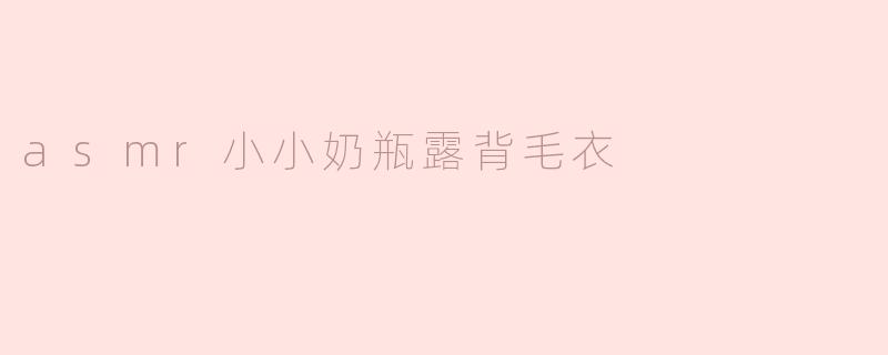 asmr小小奶瓶露背毛衣