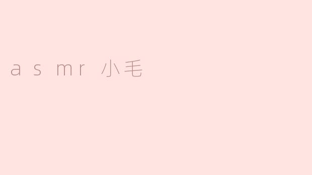 什么是ASMR小毛？他的视频有什么特点？