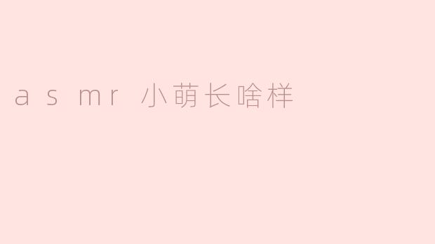 ASMR小萌通常长什么样呀？