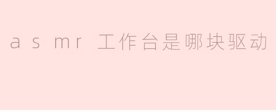 asmr工作台是哪块驱动
