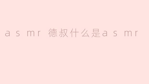 asmr德叔什么是asmr