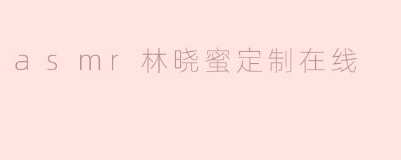 asmr林晓蜜定制在线