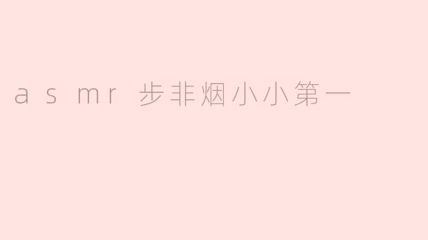 asmr步非烟小小第一