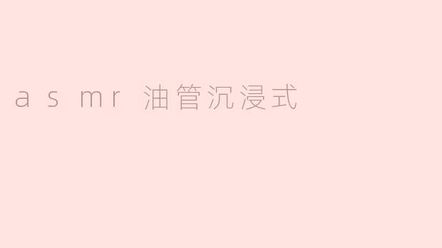 什么是ASMR油管沉浸式视频？它有什么特点？