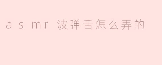 ASMR波弹舌音是怎么发出来的？有什么技巧吗？