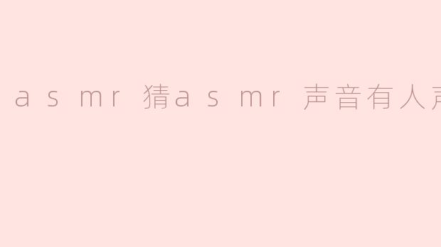 你能猜出这段ASMR视频中的人声在模拟什么声音吗？是耳语、翻书页，还是轻柔的敲击声？